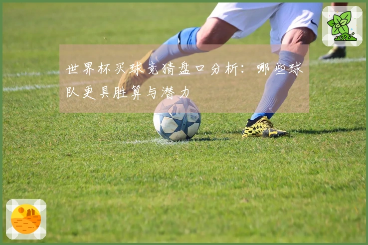 世界杯买球竞猜盘口分析：哪些球队更具胜算与潜力