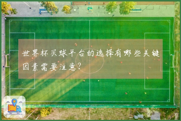 世界杯买球平台的选择有哪些关键因素需要注意？