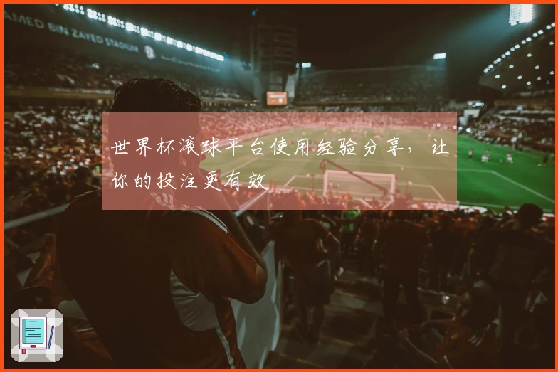 世界杯滚球平台使用经验分享，让你的投注更有效