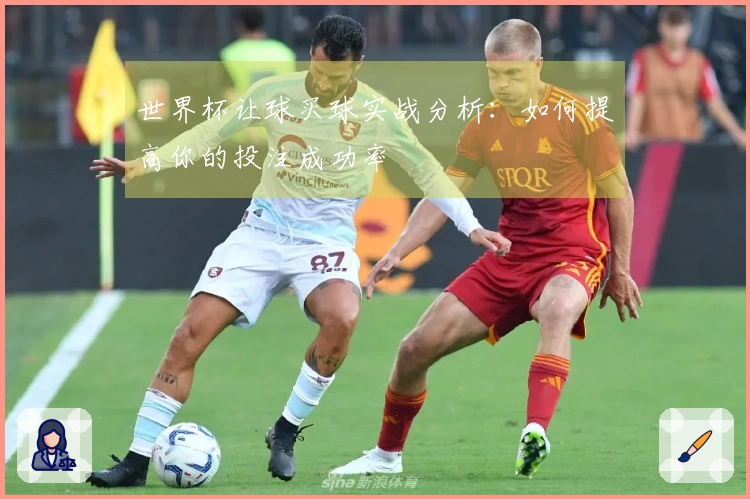 世界杯让球买球实战分析：如何提高你的投注成功率