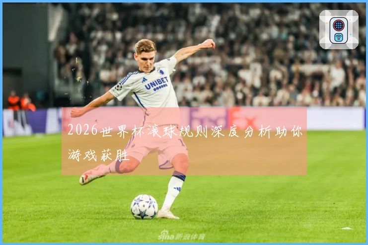 2026世界杯滚球规则深度分析助你游戏获胜