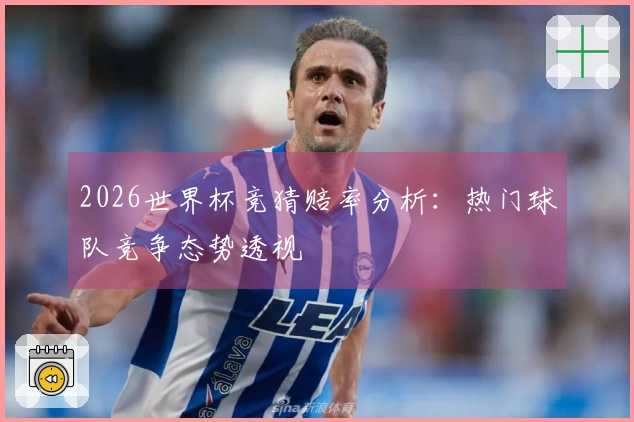 2026世界杯竞猜赔率分析：热门球队竞争态势透视