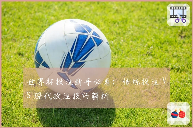 世界杯投注新手必看：传统投注 VS 现代投注技巧解析