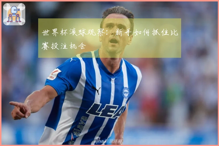 世界杯滚球观察：新手如何抓住比赛投注机会
