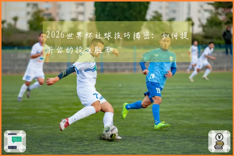 2026世界杯让球技巧揭密：如何提升你的投注胜率