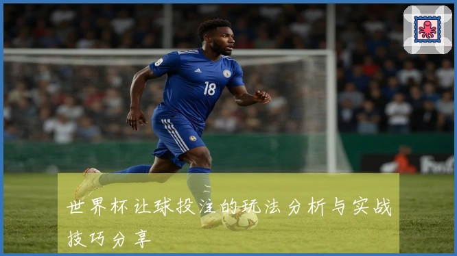 世界杯让球投注的玩法分析与实战技巧分享
