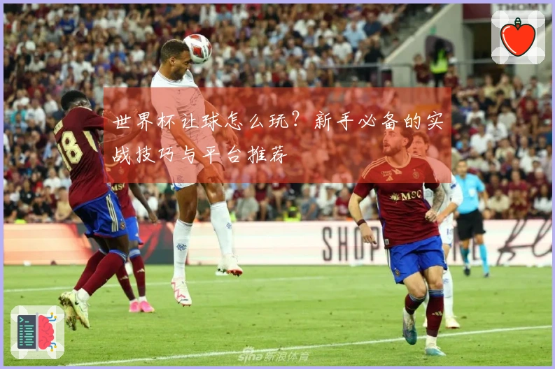 世界杯让球怎么玩？新手必备的实战技巧与平台推荐