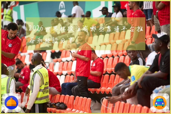 2026世界杯投注有哪些靠谱平台推荐和经验分享