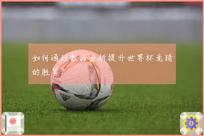 如何通过数据分析提升世界杯竞猜的胜算?