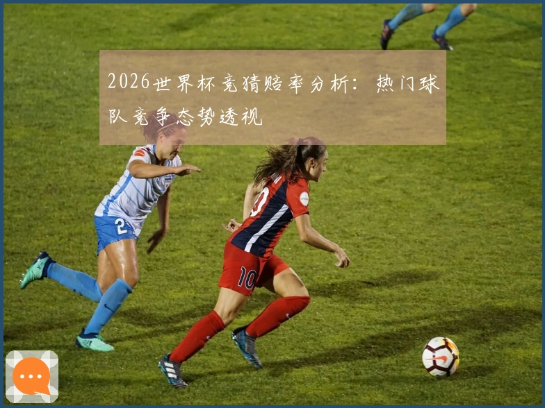 2026世界杯竞猜赔率分析：热门球队竞争态势透视