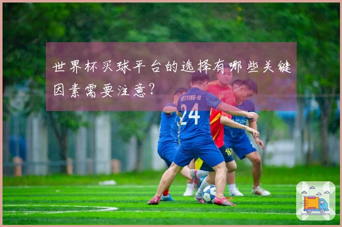 世界杯买球平台的选择有哪些关键因素需要注意？