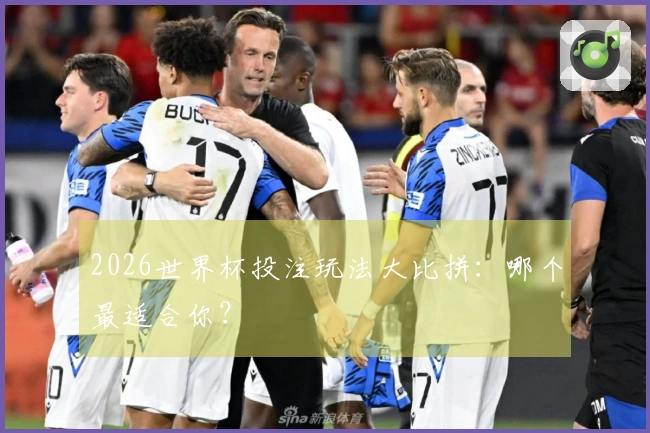 2026世界杯投注玩法大比拼：哪个最适合你？