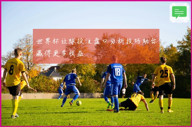 世界杯让球投注盘口分析技巧助你赢得更多收益