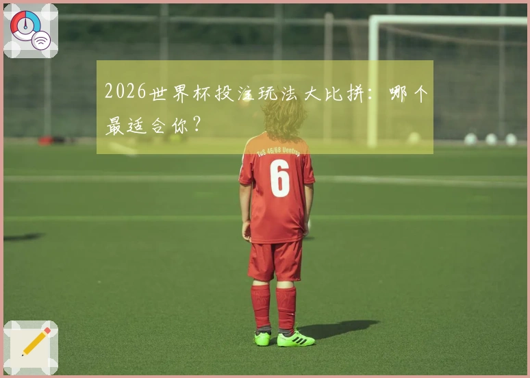 2026世界杯投注玩法大比拼：哪个最适合你？