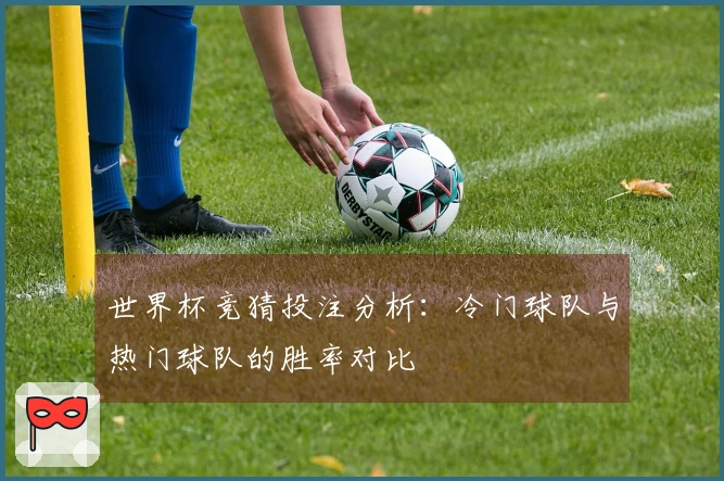 世界杯竞猜投注分析：冷门球队与热门球队的胜率对比