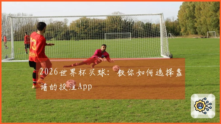 2026世界杯买球：教你如何选择靠谱的投注App