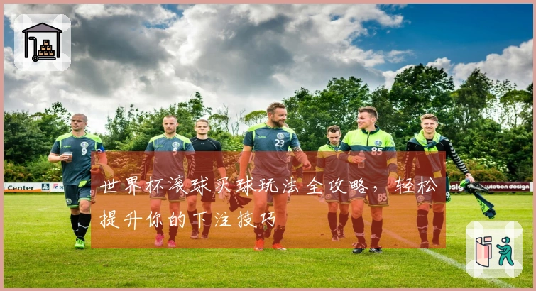 世界杯滚球买球玩法全攻略，轻松提升你的下注技巧
