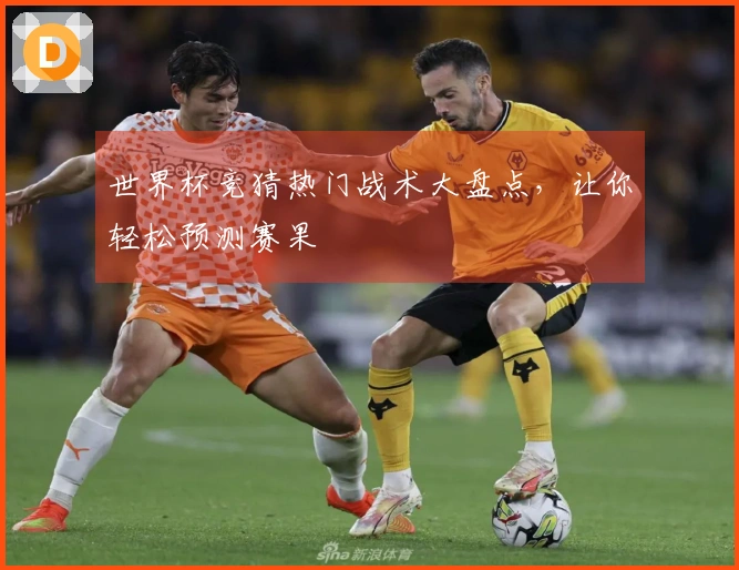 世界杯竞猜热门战术大盘点，让你轻松预测赛果