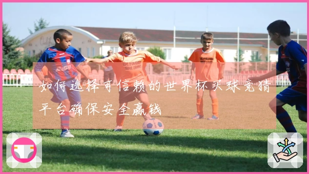 如何选择可信赖的世界杯买球竞猜平台确保安全赢钱