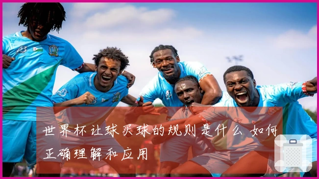 世界杯让球买球的规则是什么 如何正确理解和应用