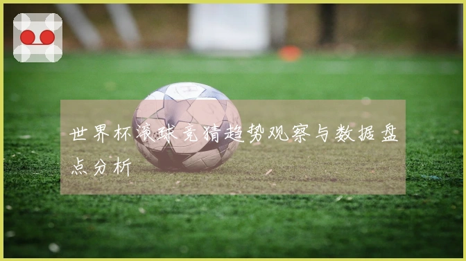 世界杯滚球竞猜趋势观察与数据盘点分析