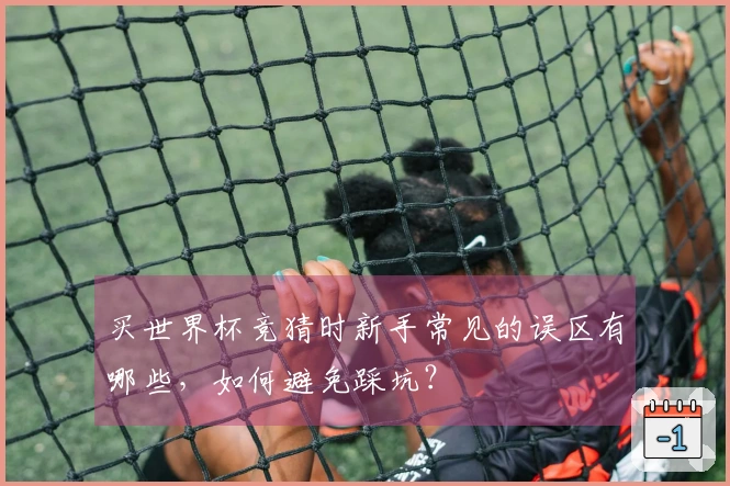 买世界杯竞猜时新手常见的误区有哪些，如何避免踩坑？